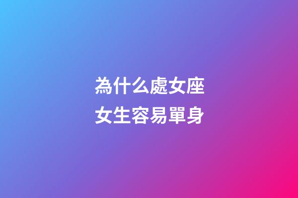 為什么處女座女生容易單身-第1張-星座運勢-玄機派