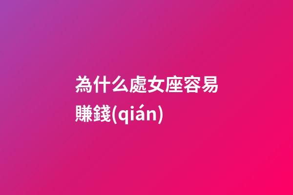 為什么處女座容易賺錢(qián)-第1張-星座運(yùn)勢(shì)-玄機(jī)派