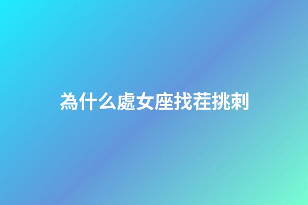 為什么處女座找茬挑刺-第1張-星座運勢-玄機派
