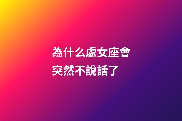 為什么處女座會突然不說話了-第1張-星座運勢-玄機派