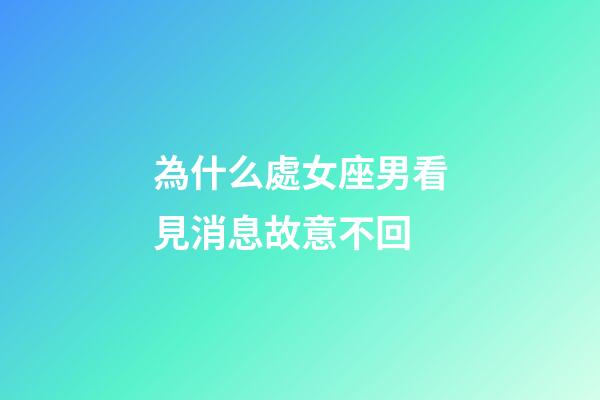 為什么處女座男看見消息故意不回-第1張-星座運勢-玄機派