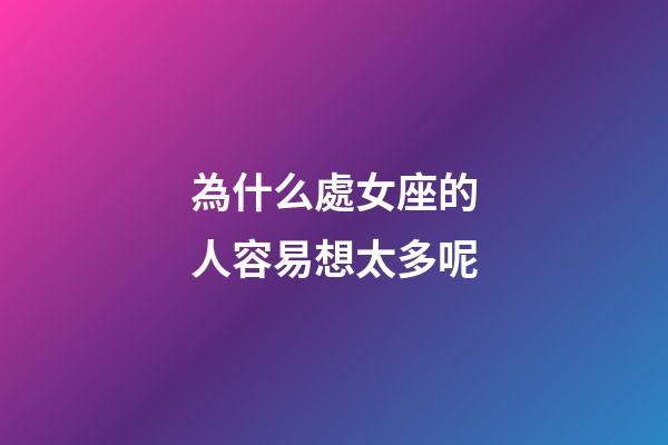 為什么處女座的人容易想太多呢-第1張-星座運勢-玄機派