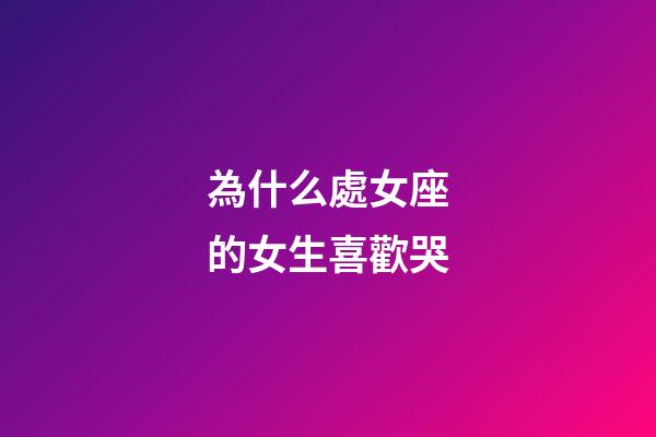 為什么處女座的女生喜歡哭-第1張-星座運勢-玄機派
