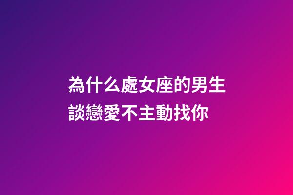 為什么處女座的男生談戀愛不主動找你-第1張-星座運勢-玄機派