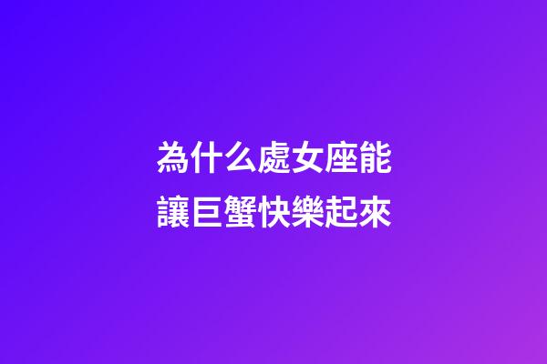 為什么處女座能讓巨蟹快樂起來-第1張-星座運勢-玄機派