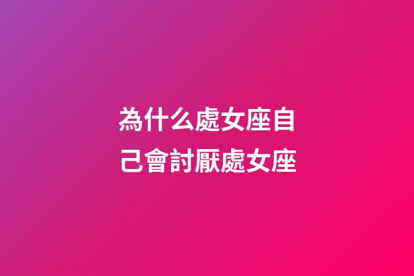 為什么處女座自己會討厭處女座-第1張-星座運勢-玄機派