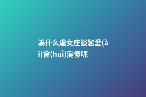 為什么處女座談戀愛(ài)會(huì)變傻呢-第1張-星座運(yùn)勢(shì)-玄機(jī)派