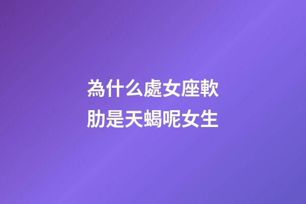 為什么處女座軟肋是天蝎呢女生-第1張-星座運勢-玄機派