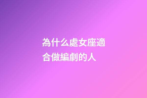 為什么處女座適合做編劇的人-第1張-星座運勢-玄機派