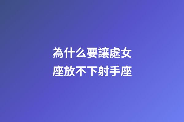 為什么要讓處女座放不下射手座-第1張-星座運勢-玄機派