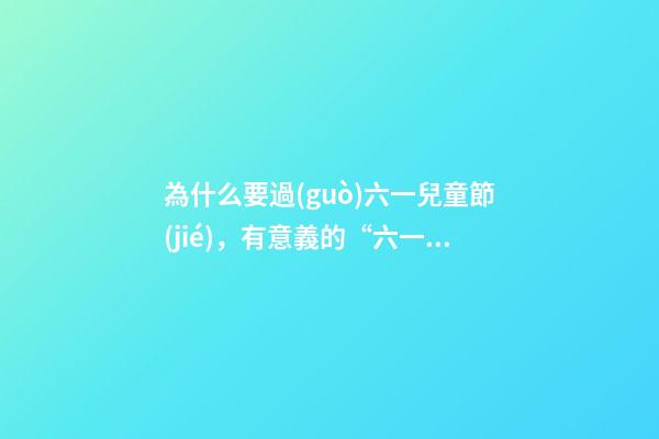 為什么要過(guò)六一兒童節(jié)，有意義的“六一”兒童節(jié)-第1張-觀點(diǎn)-玄機(jī)派