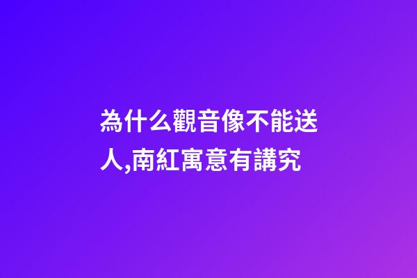為什么觀音像不能送人,南紅寓意有講究-第1張-觀點(diǎn)-玄機(jī)派