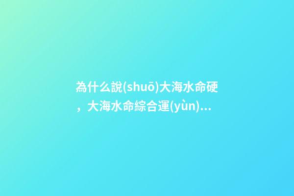 為什么說(shuō)大海水命硬，大海水命綜合運(yùn)勢(shì)