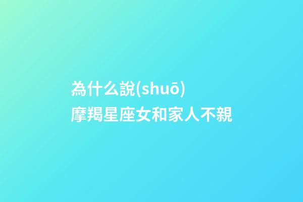 為什么說(shuō)摩羯星座女和家人不親-第1張-星座運(yùn)勢(shì)-玄機(jī)派
