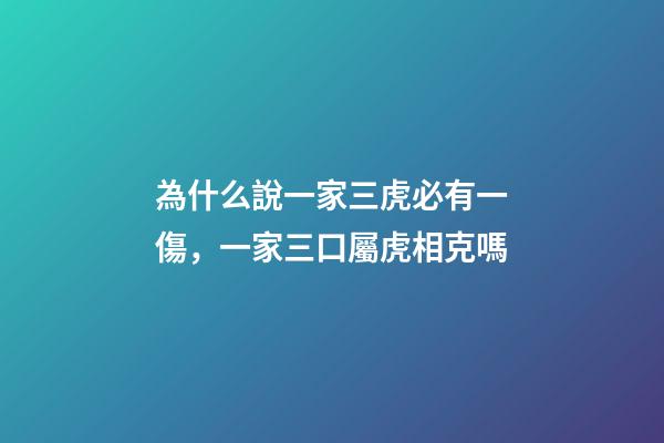 為什么說一家三虎必有一傷，一家三口屬虎相克嗎