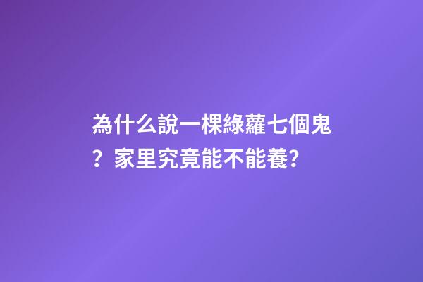 為什么說一棵綠蘿七個鬼？家里究竟能不能養？