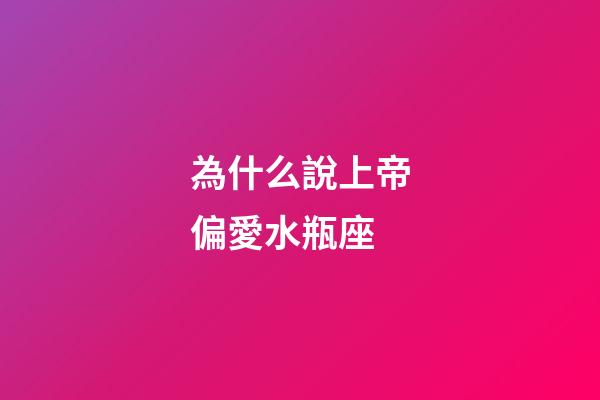 為什么說上帝偏愛水瓶座-第1張-星座運勢-玄機派