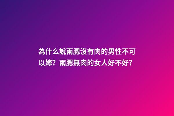 為什么說兩腮沒有肉的男性不可以嫁？兩腮無肉的女人好不好？