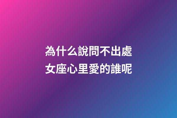 為什么說問不出處女座心里愛的誰呢-第1張-星座運勢-玄機派
