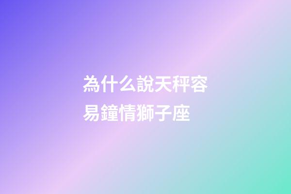為什么說天秤容易鐘情獅子座
