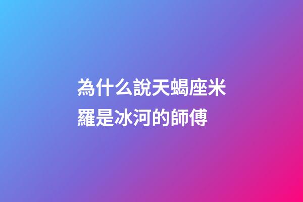 為什么說天蝎座米羅是冰河的師傅