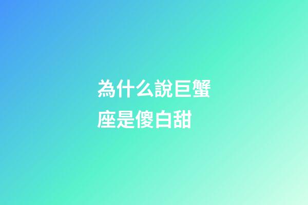 為什么說巨蟹座是傻白甜-第1張-星座運勢-玄機派