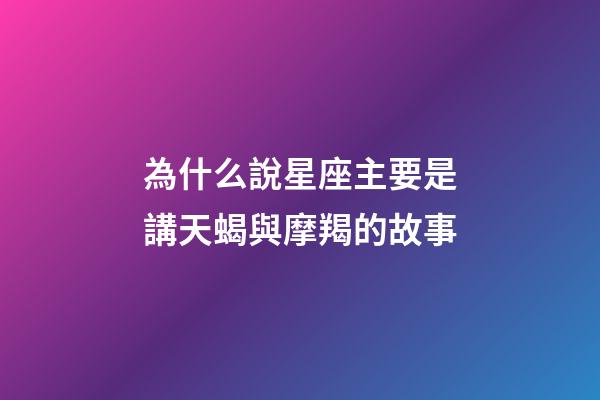 為什么說星座主要是講天蝎與摩羯的故事-第1張-星座運勢-玄機派