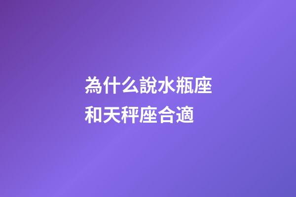 為什么說水瓶座和天秤座合適-第1張-星座運勢-玄機派