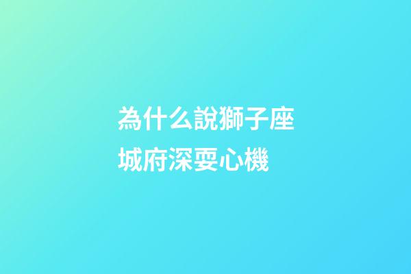 為什么說獅子座城府深耍心機