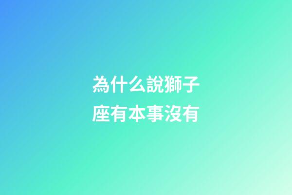 為什么說獅子座有本事沒有-第1張-星座運勢-玄機派