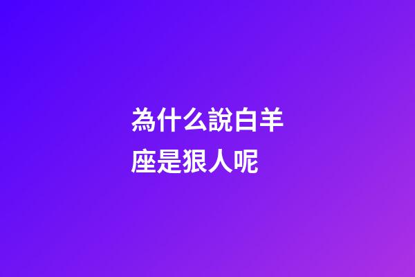 為什么說白羊座是狠人呢-第1張-星座運勢-玄機派