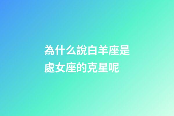 為什么說白羊座是處女座的克星呢-第1張-星座運勢-玄機派
