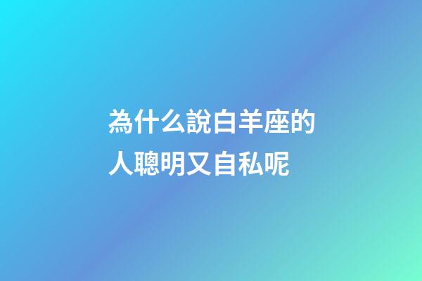 為什么說白羊座的人聰明又自私呢-第1張-星座運勢-玄機派