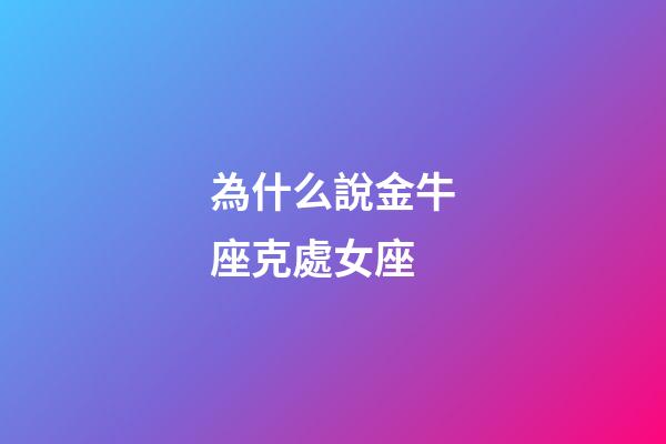 為什么說金牛座克處女座-第1張-星座運勢-玄機派