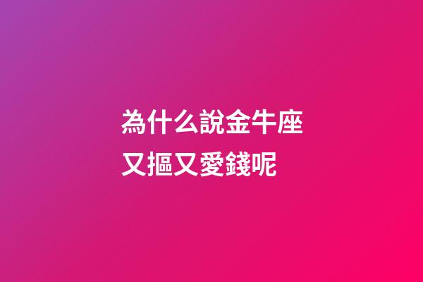 為什么說金牛座又摳又愛錢呢-第1張-星座運(yùn)勢-玄機(jī)派