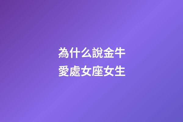 為什么說金牛愛處女座女生-第1張-星座運勢-玄機派