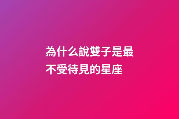 為什么說雙子是最不受待見的星座-第1張-星座運(yùn)勢(shì)-玄機(jī)派