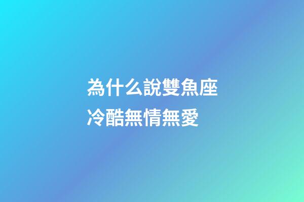為什么說雙魚座冷酷無情無愛-第1張-星座運勢-玄機派