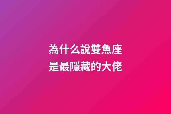 為什么說雙魚座是最隱藏的大佬-第1張-星座運勢-玄機派