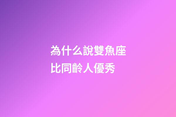 為什么說雙魚座比同齡人優秀-第1張-星座運勢-玄機派