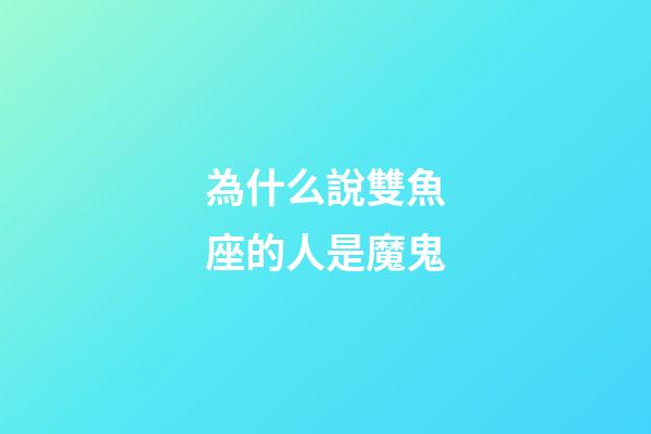 為什么說雙魚座的人是魔鬼-第1張-星座運(yùn)勢-玄機(jī)派
