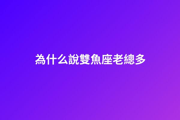 為什么說雙魚座老總多-第1張-星座運勢-玄機派