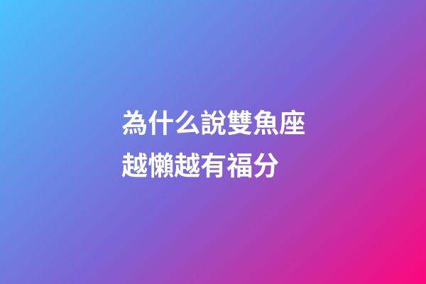 為什么說雙魚座越懶越有福分-第1張-星座運勢-玄機派