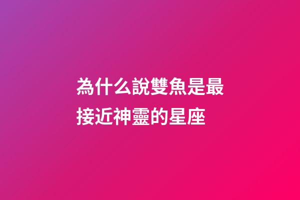 為什么說雙魚是最接近神靈的星座-第1張-星座運(yùn)勢-玄機(jī)派