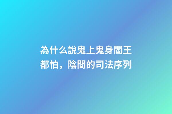 為什么說鬼上鬼身閻王都怕，陰間的司法序列