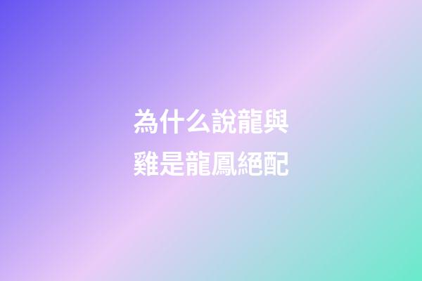 為什么說龍與雞是龍鳳絕配