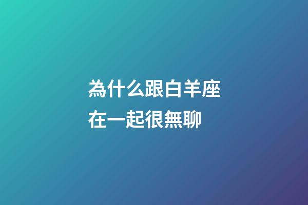為什么跟白羊座在一起很無聊-第1張-星座運勢-玄機派