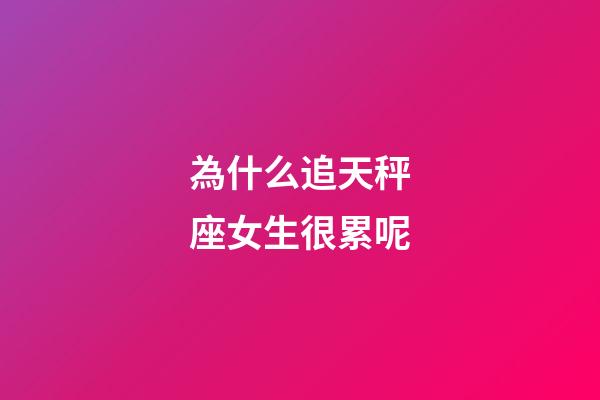為什么追天秤座女生很累呢-第1張-星座運勢-玄機派