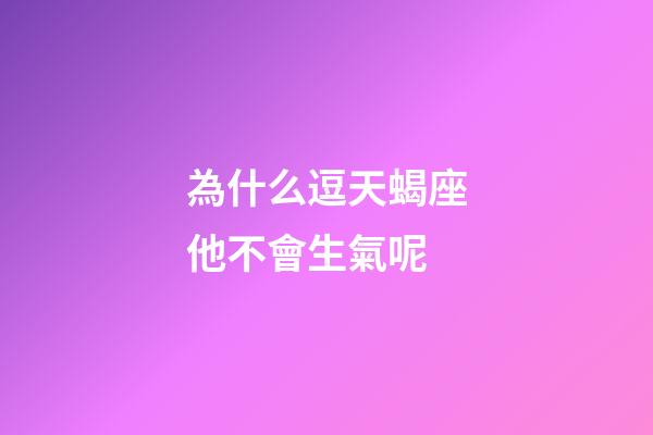為什么逗天蝎座他不會生氣呢-第1張-星座運勢-玄機派