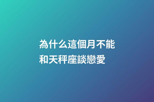 為什么這個月不能和天秤座談戀愛-第1張-星座運勢-玄機派